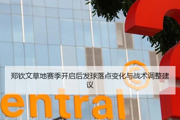郑钦文草地赛季开启后发球落点变化与战术调整建议