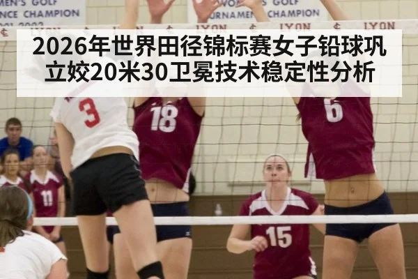 2026年世界田径锦标赛女子铅球巩立姣20米30卫冕技术稳定性分析