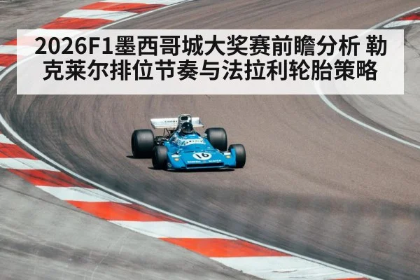 2026F1墨西哥城大奖赛前瞻分析 勒克莱尔排位节奏与法拉利轮胎策略