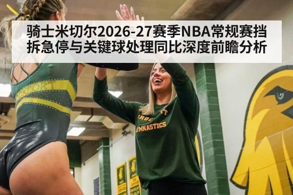 骑士米切尔2026-27赛季NBA常规赛挡拆急停与关键球处理同比深度前瞻分析
